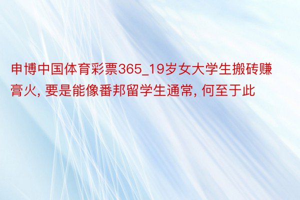 申博中国体育彩票365_19岁女大学生搬砖赚膏火, 要是能像番邦留学生通常, 何至于此