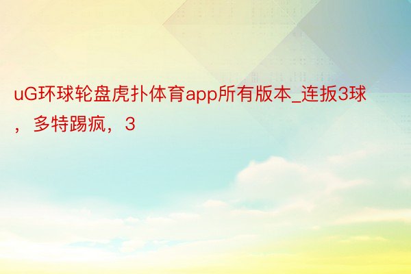 uG环球轮盘虎扑体育app所有版本_连扳3球，多特踢疯，3