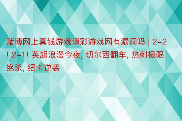 赌博网上真钱游戏博彩游戏网有漏洞吗 | 2-2! 2-1! 英超浪漫今夜, 切尔西翻车, 热刺极限绝杀, 纽卡逆袭