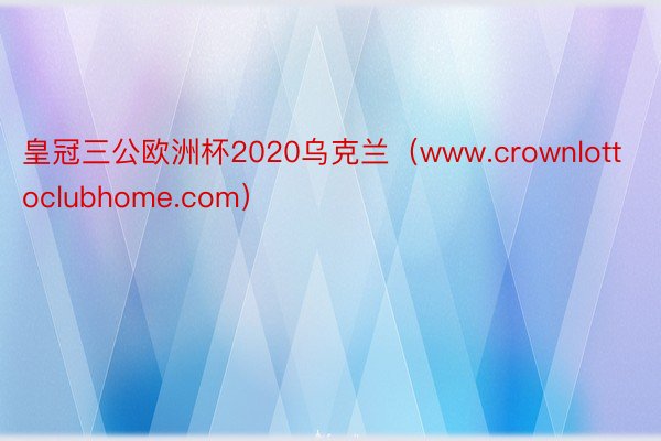 皇冠三公欧洲杯2020乌克兰（www.crownlottoclubhome.com）