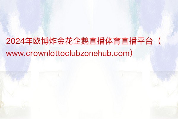 2024年欧博炸金花企鹅直播体育直播平台（www.crownlottoclubzonehub.com）