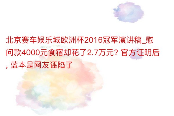 北京赛车娱乐城欧洲杯2016冠军演讲稿_慰问款4000元食宿却花了2.7万元? 官方证明后， 蓝本是网友诬陷了