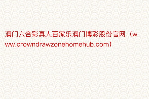 澳门六合彩真人百家乐澳门博彩股份官网（www.crowndrawzonehomehub.com）