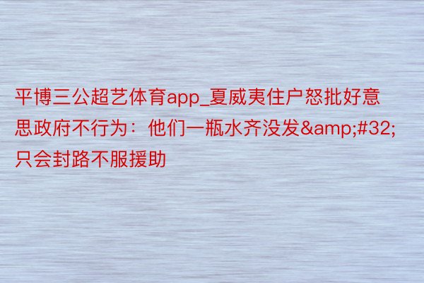 平博三公超艺体育app_夏威夷住户怒批好意思政府不行为：他们一瓶水齐没发&#32;只会封路不服援助