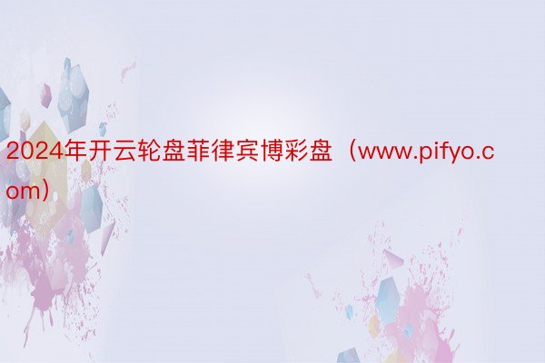 2024年开云轮盘菲律宾博彩盘（www.pifyo.com）