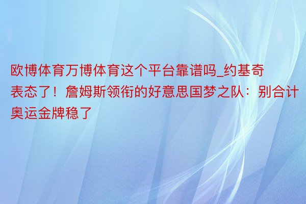 欧博体育万博体育这个平台靠谱吗_约基奇表态了！詹姆斯领衔的好意思国梦之队：别合计奥运金牌稳了