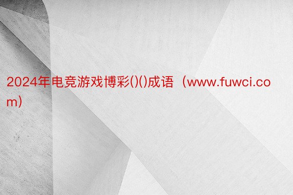 2024年电竞游戏博彩()()成语（www.fuwci.com）