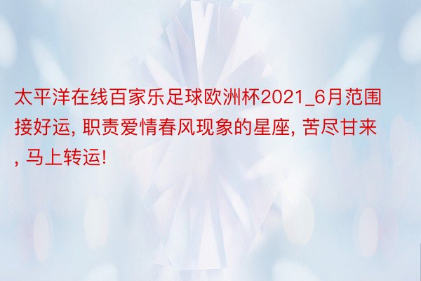 太平洋在线百家乐足球欧洲杯2021_6月范围接好运, 职责爱情春风现象的星座, 苦尽甘来, 马上转运!