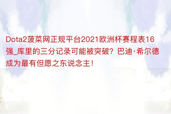 Dota2菠菜网正规平台2021欧洲杯赛程表16强_库里的三分记录可能被突破？巴迪·希尔德成为最有但愿之东说念主！