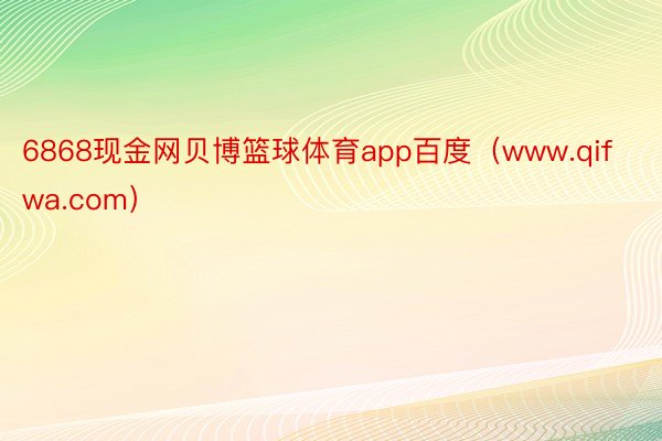 6868现金网贝博篮球体育app百度（www.qifwa.com）