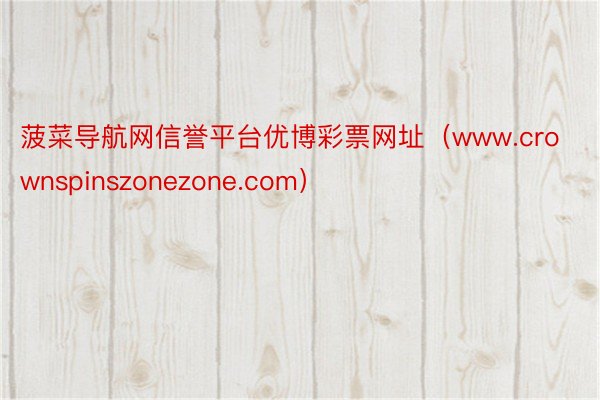 菠菜导航网信誉平台优博彩票网址（www.crownspinszonezone.com）