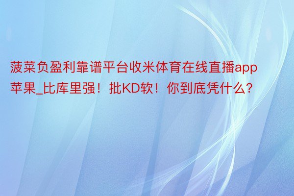 菠菜负盈利靠谱平台收米体育在线直播app苹果_比库里强！批KD软！你到底凭什么？