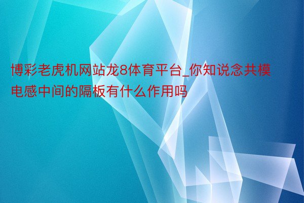 博彩老虎机网站龙8体育平台_你知说念共模电感中间的隔板有什么作用吗