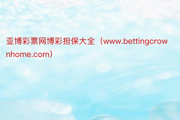 亚博彩票网博彩担保大全（www.bettingcrownhome.com）